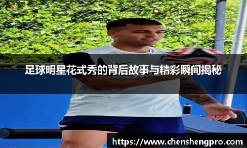 足球明星花式秀的背后故事与精彩瞬间揭秘