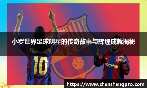 小罗世界足球明星的传奇故事与辉煌成就揭秘